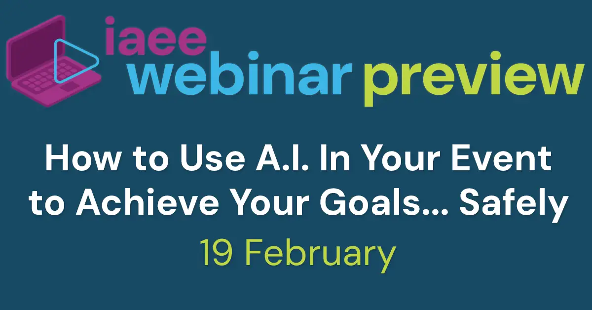 IAEE Webinar Preview for How to Use A.I. In Your Event to Achieve Your Goals... Safely on 19 February 2025