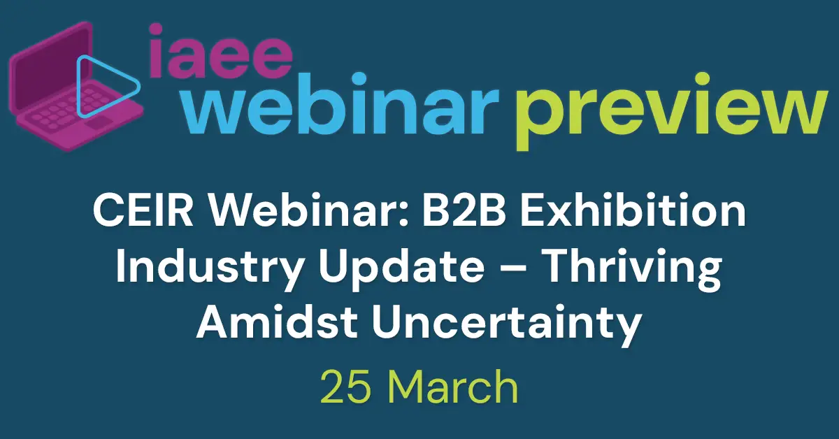 IAEE Webinar Preview for CEIR Webinar: B2B Exhibition Industry Update – Thriving Amidst Uncertainty on 25 March 2025