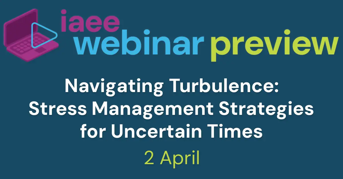 IAEE Webinar Preview for Navigating Turbulence: Stress Management Strategies for Uncertain Times on April 2 Graphic