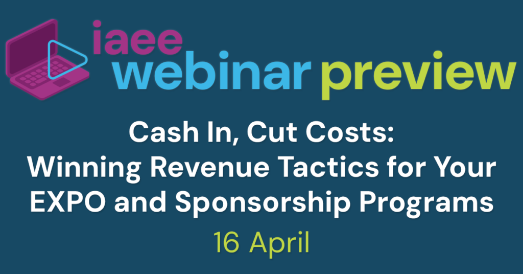 IAEE Webinar Preview for Cash In, Cut Costs: Winning Revenue Tactics for Your EXPO and Sponsorship Programs on 16 April