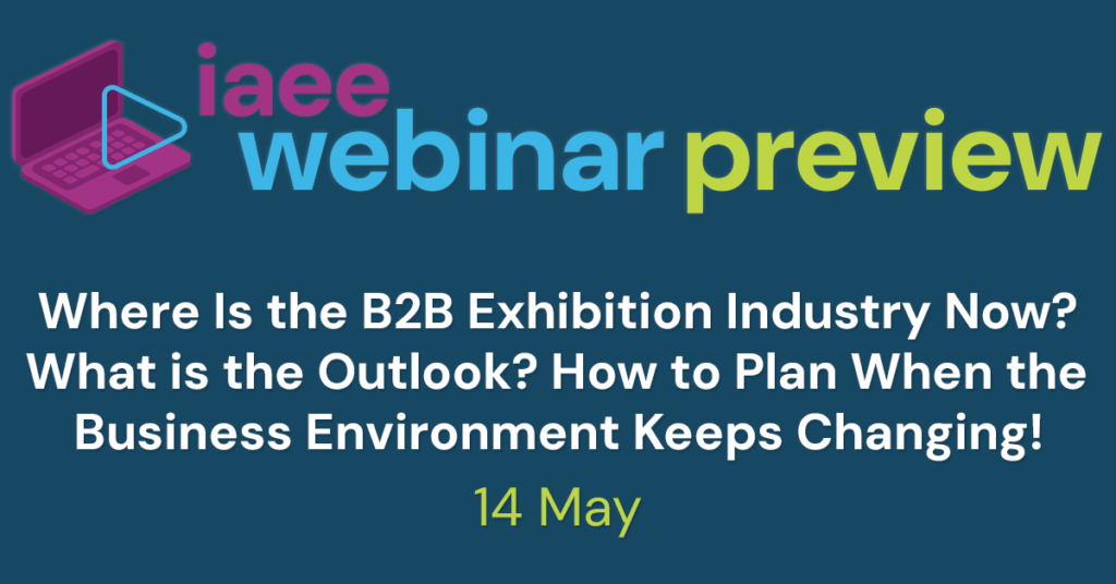 IAEE Webinar Preview, Where Is the B2B Exhibition Industry Now? What is the Outlook? How to Plan When the Business Environment Keeps Changing!